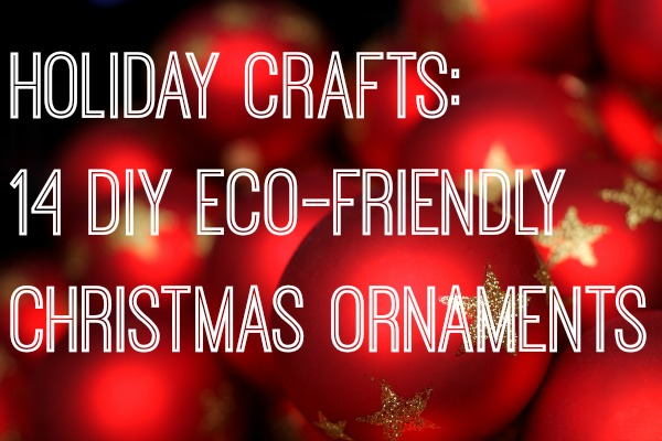 Holiday Crafts: 14 DIY Eco-Friendly Christmas Ornaments
